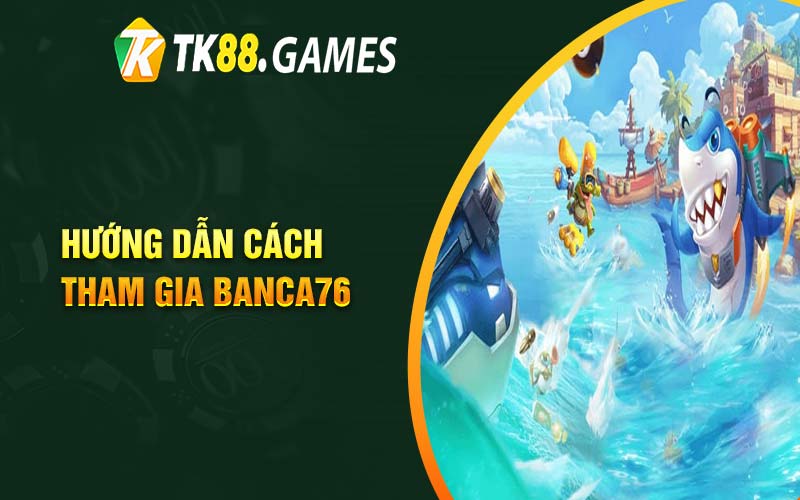 Hướng dẫn cách tham gia Banca76