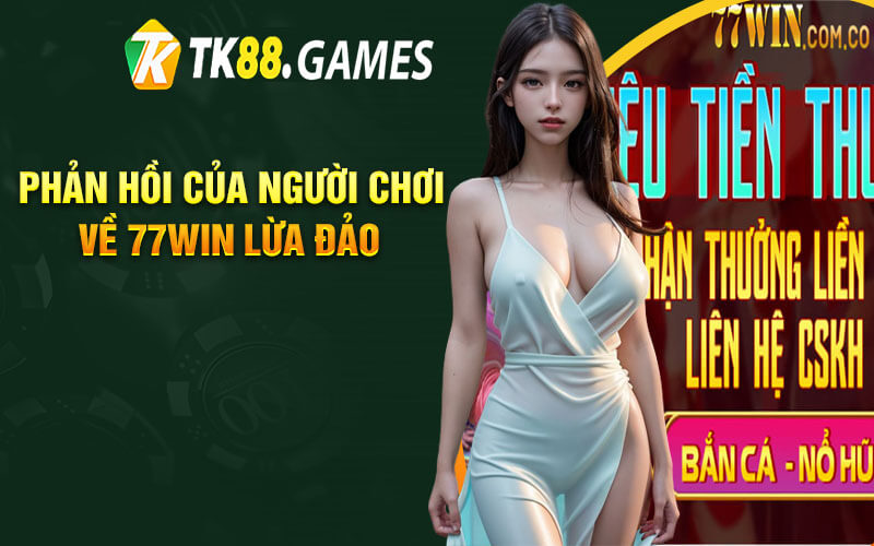 Phản Hồi Của Người Chơi Về 77Win Lừa Đảo