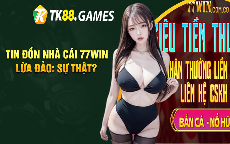 Tin Đồn Nhà Cái 77Win Lừa Đảo: Sự Thật?